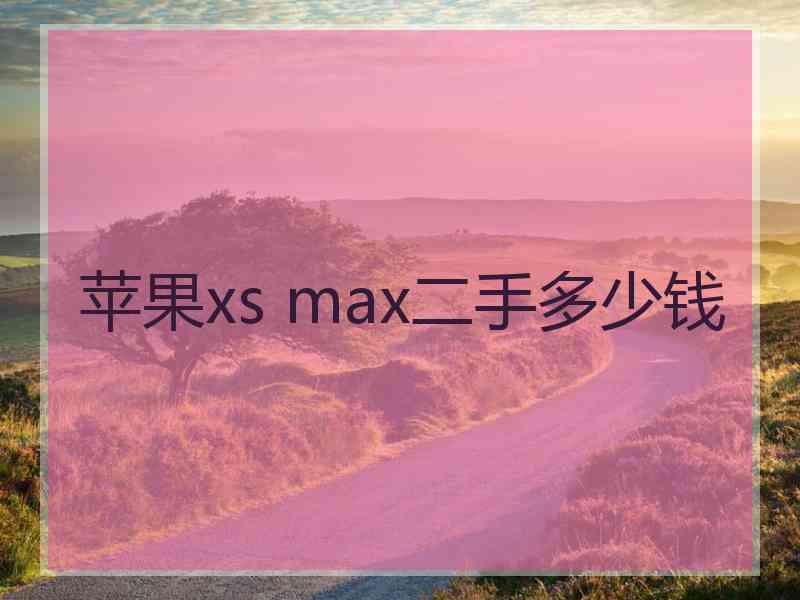 苹果xs max二手多少钱