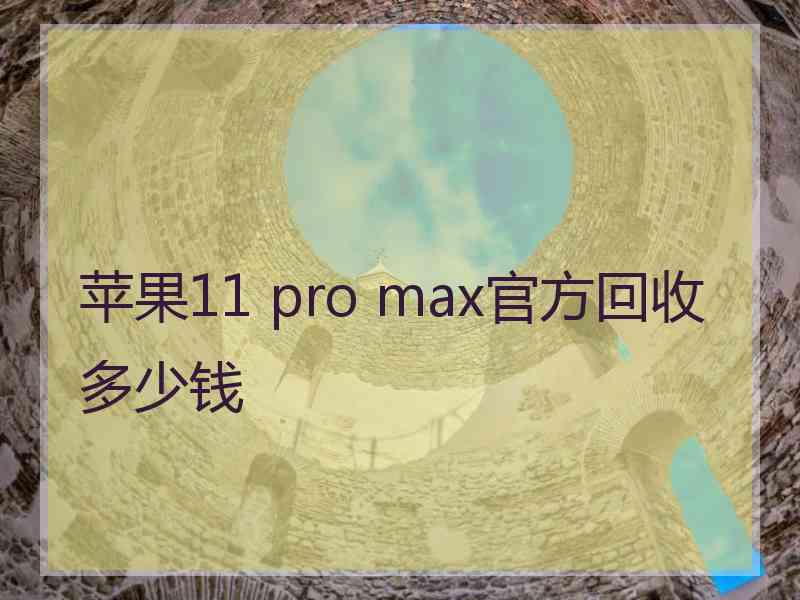 苹果11 pro max官方回收多少钱