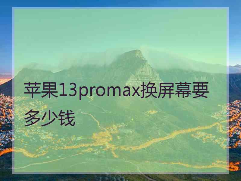 苹果13promax换屏幕要多少钱