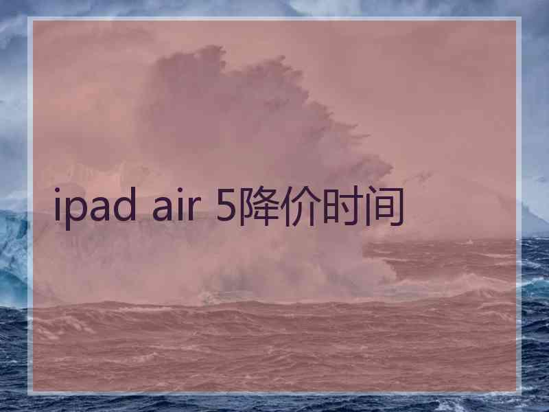 ipad air 5降价时间