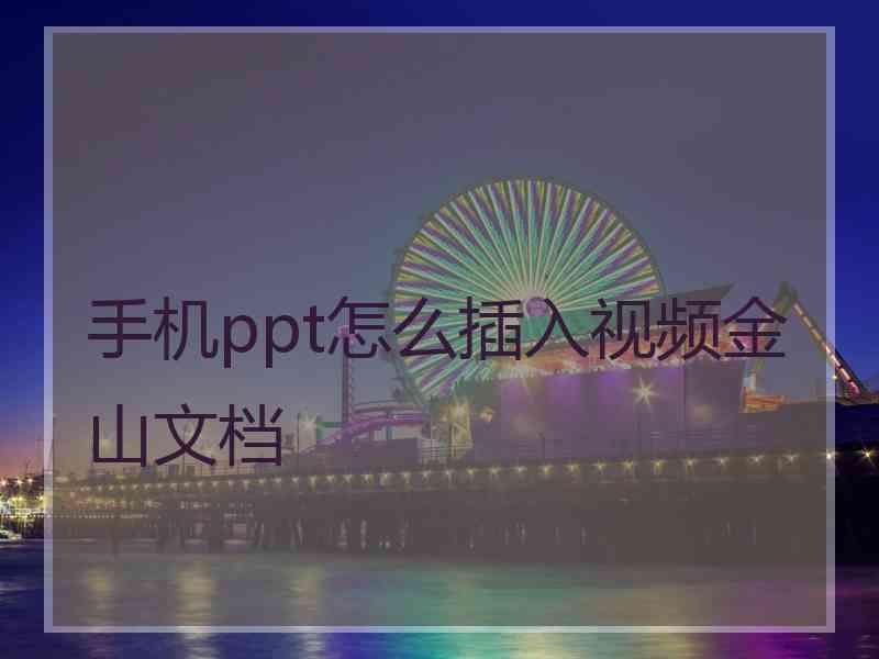 手机ppt怎么插入视频金山文档