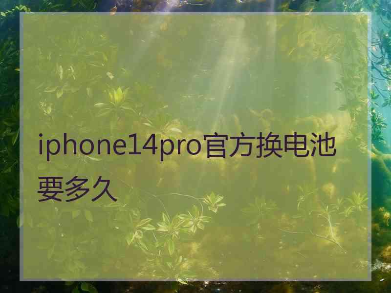 iphone14pro官方换电池要多久