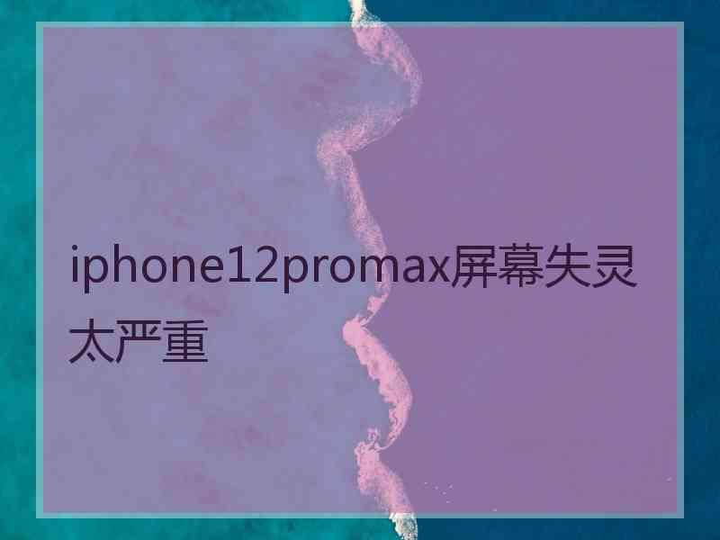 iphone12promax屏幕失灵太严重