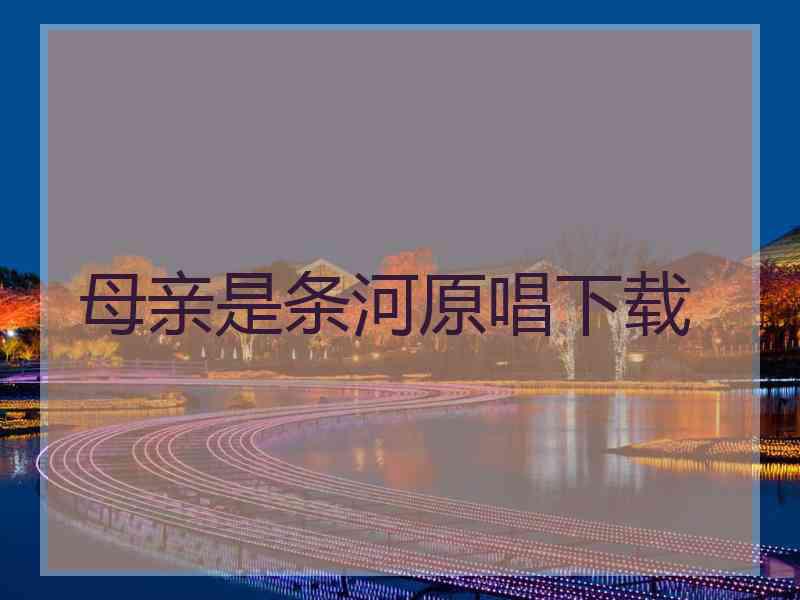 母亲是条河原唱下载