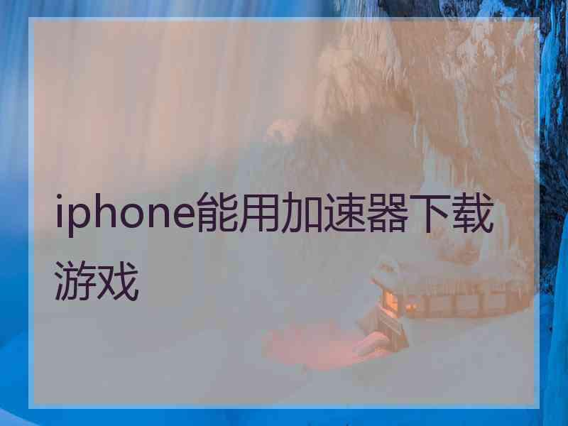 iphone能用加速器下载游戏