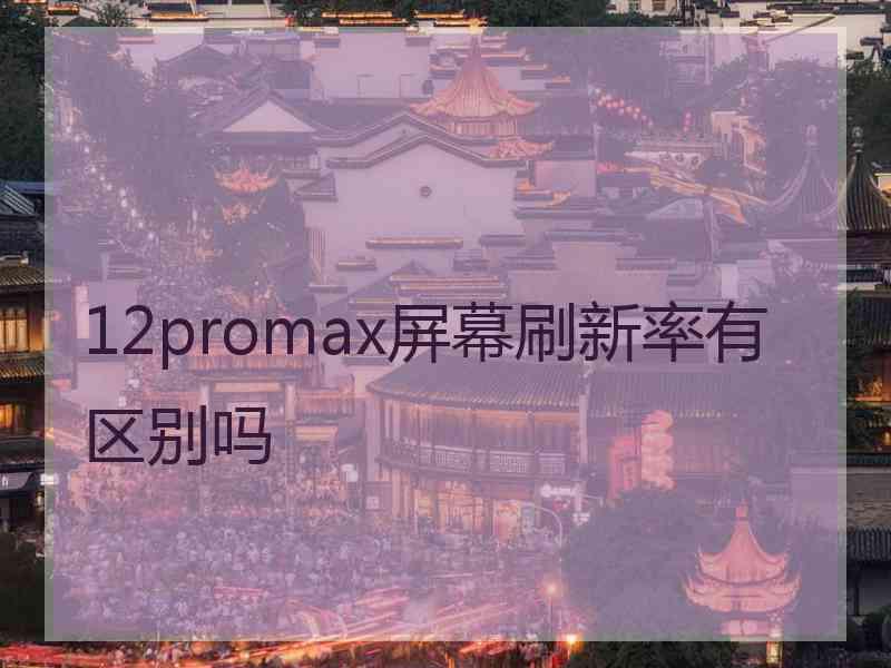 12promax屏幕刷新率有区别吗