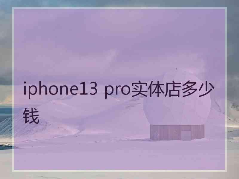 iphone13 pro实体店多少钱