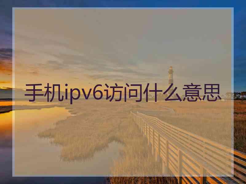 手机ipv6访问什么意思