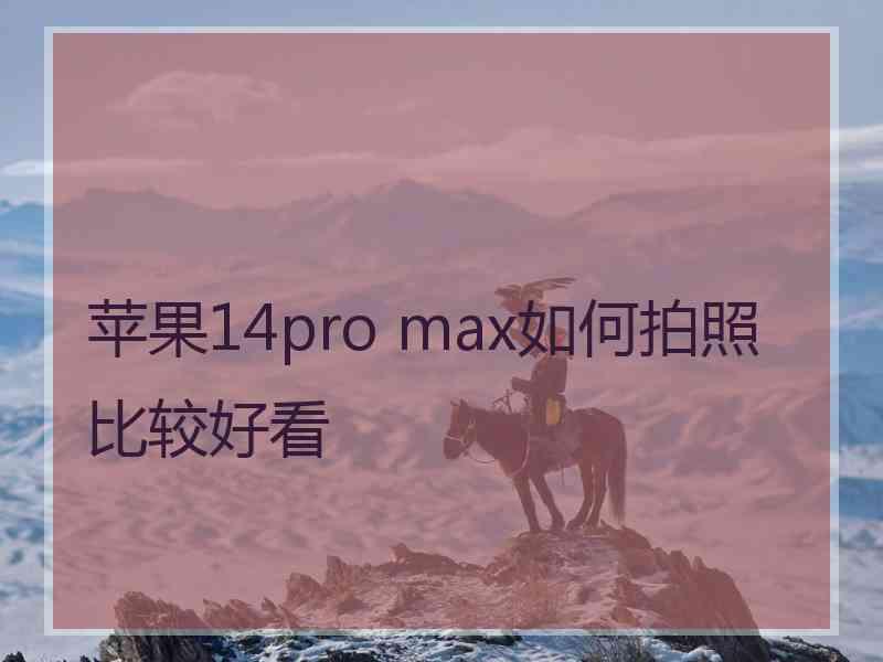 苹果14pro max如何拍照比较好看