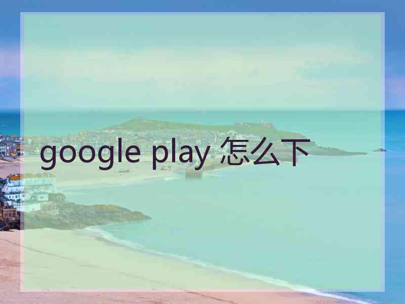 google play 怎么下