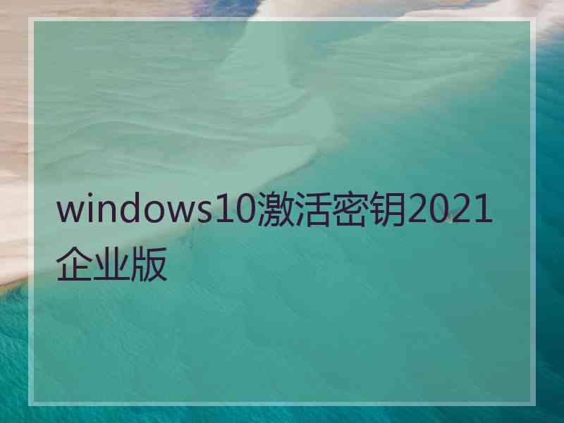 windows10激活密钥2021企业版