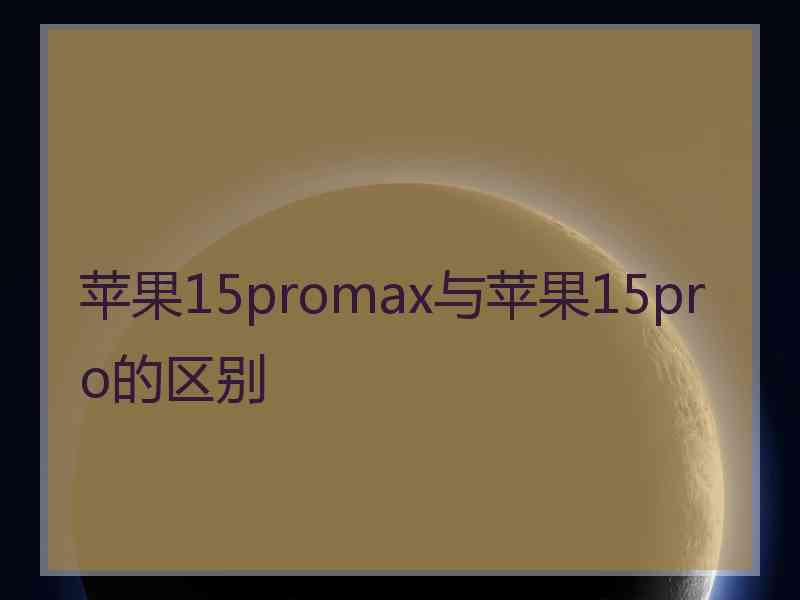 苹果15promax与苹果15pro的区别