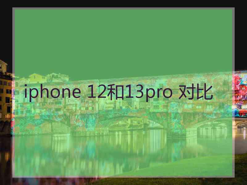 iphone 12和13pro 对比