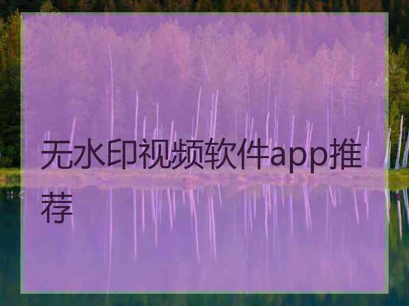 无水印视频软件app推荐