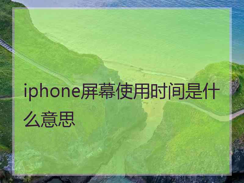 iphone屏幕使用时间是什么意思