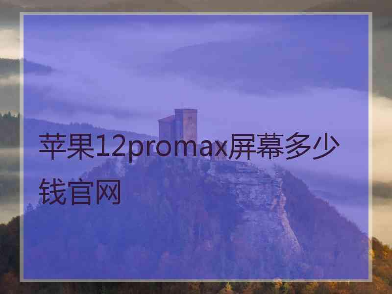 苹果12promax屏幕多少钱官网