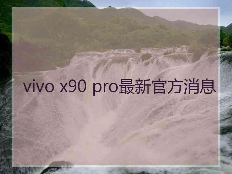 vivo x90 pro最新官方消息