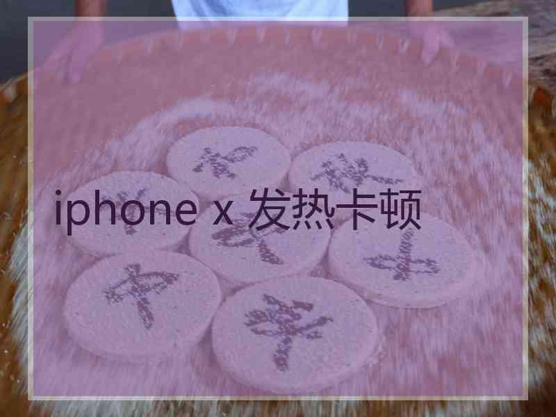 iphone x 发热卡顿