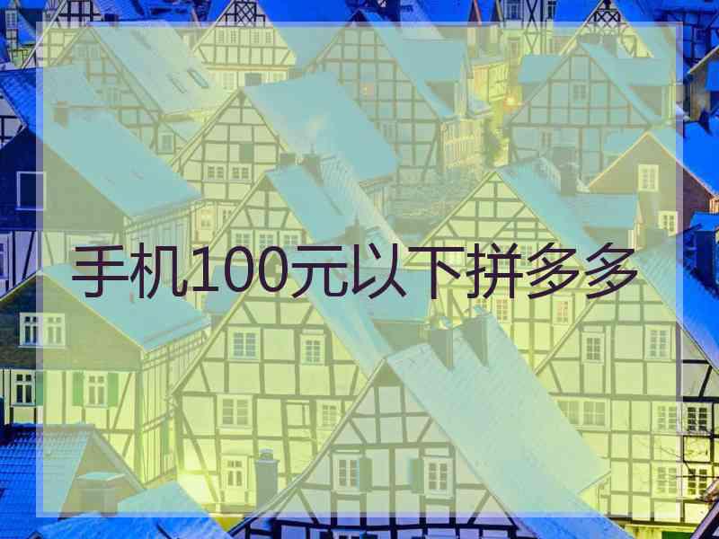 手机100元以下拼多多