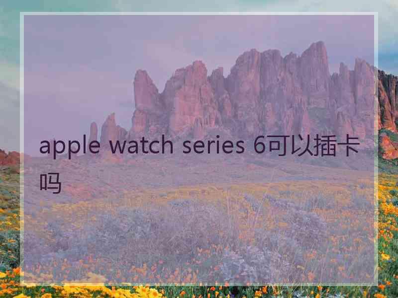 apple watch series 6可以插卡吗