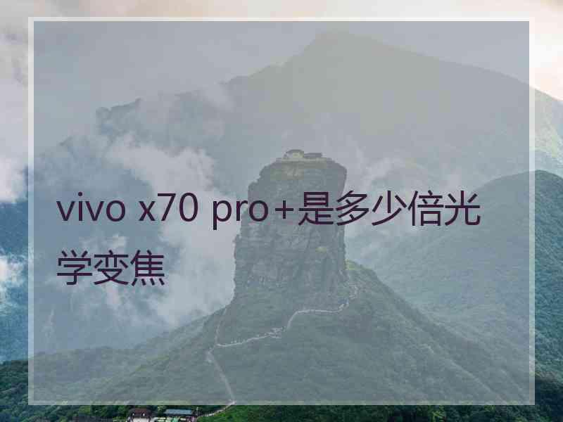 vivo x70 pro+是多少倍光学变焦