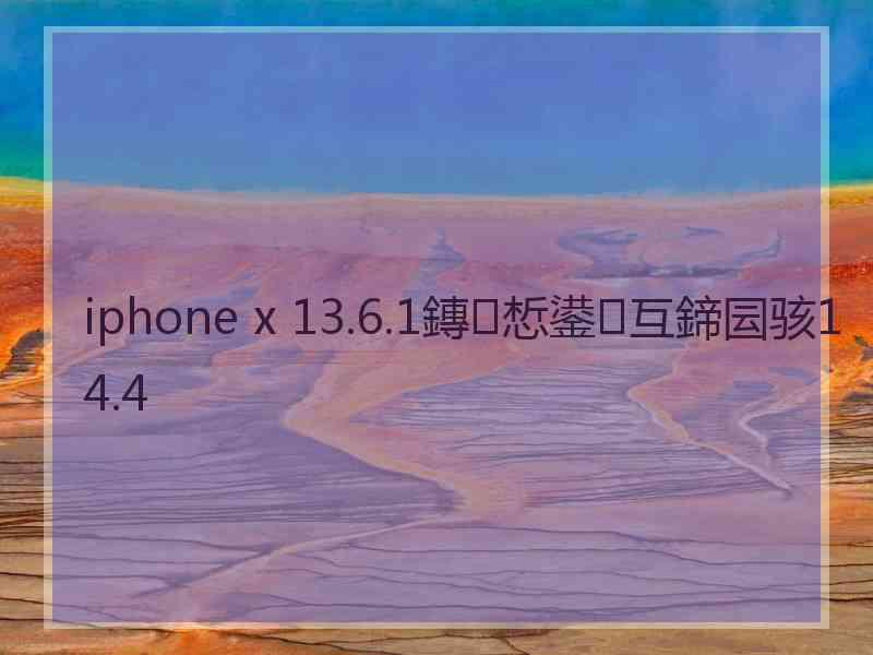 iphone x 13.6.1鏄惁鍙互鍗囩骇14.4