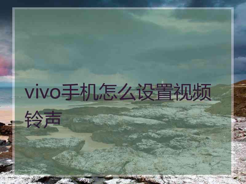 vivo手机怎么设置视频铃声