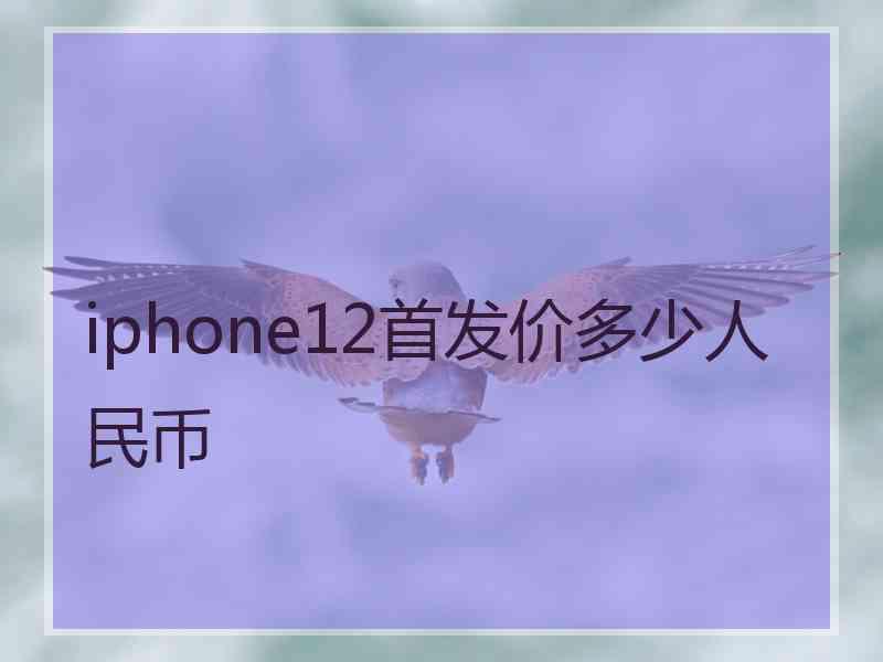 iphone12首发价多少人民币