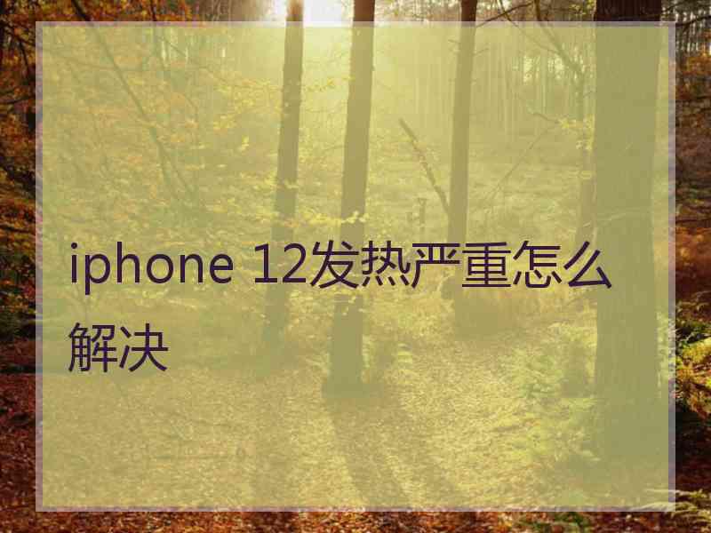 iphone 12发热严重怎么解决