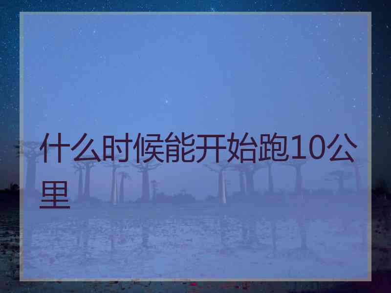 什么时候能开始跑10公里