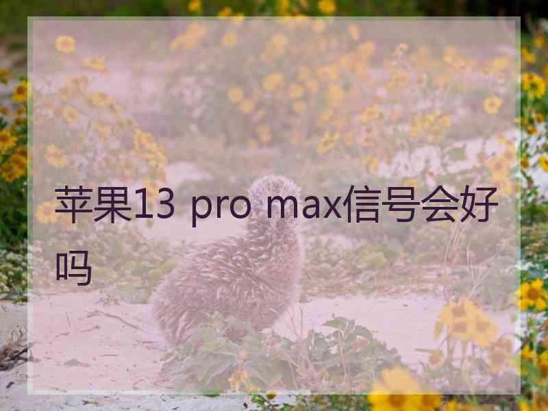 苹果13 pro max信号会好吗