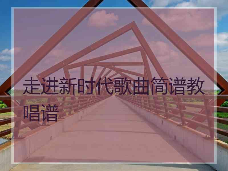 走进新时代歌曲简谱教唱谱