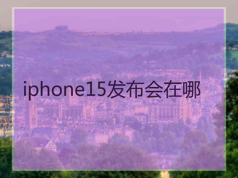 iphone15发布会在哪