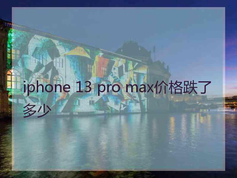 iphone 13 pro max价格跌了多少