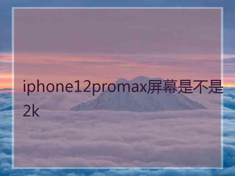 iphone12promax屏幕是不是2k