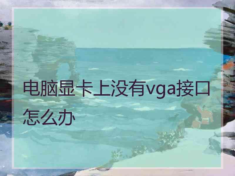 电脑显卡上没有vga接口怎么办