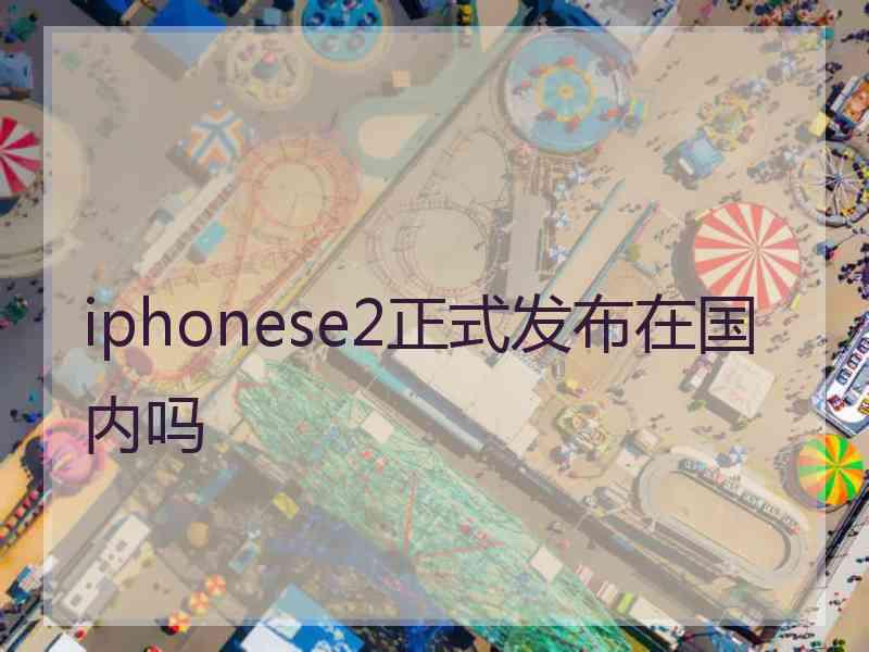 iphonese2正式发布在国内吗