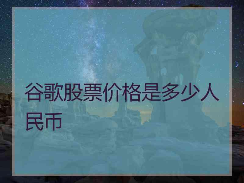 谷歌股票价格是多少人民币