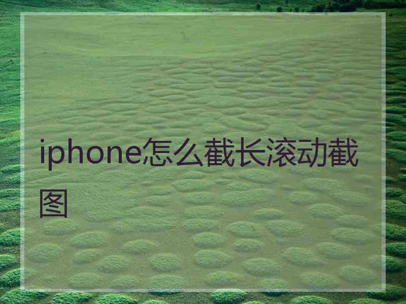 iphone怎么截长滚动截图