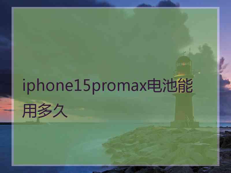 iphone15promax电池能用多久