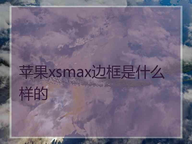 苹果xsmax边框是什么样的