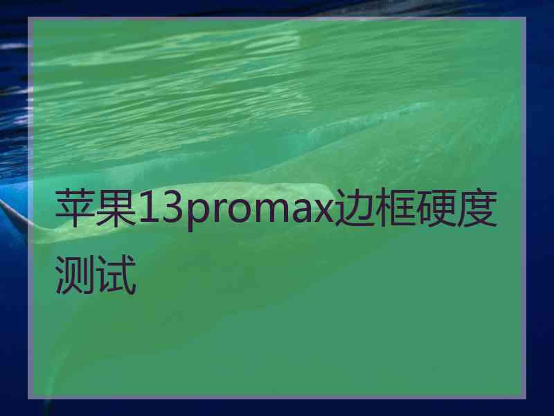 苹果13promax边框硬度测试