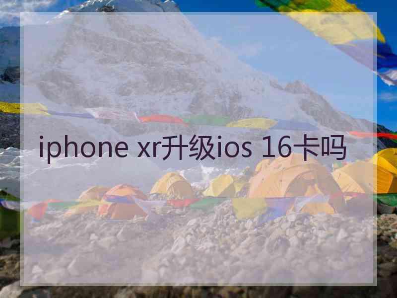 iphone xr升级ios 16卡吗