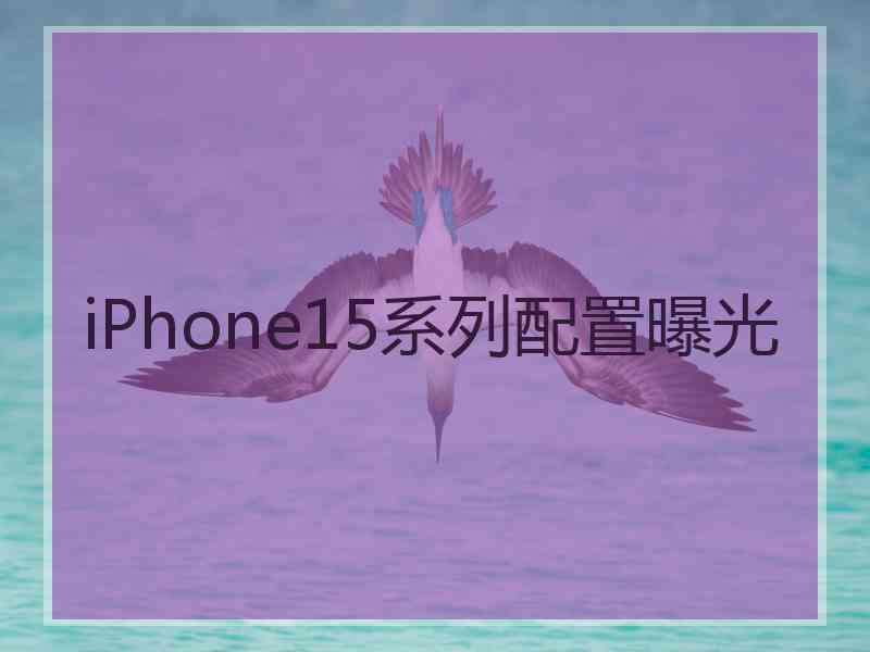 iPhone15系列配置曝光