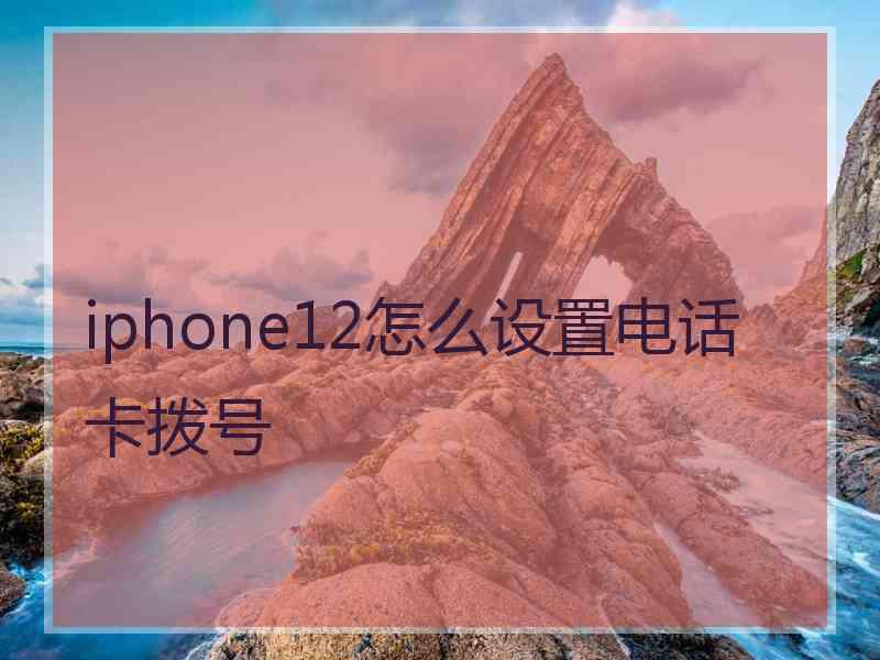 iphone12怎么设置电话卡拨号