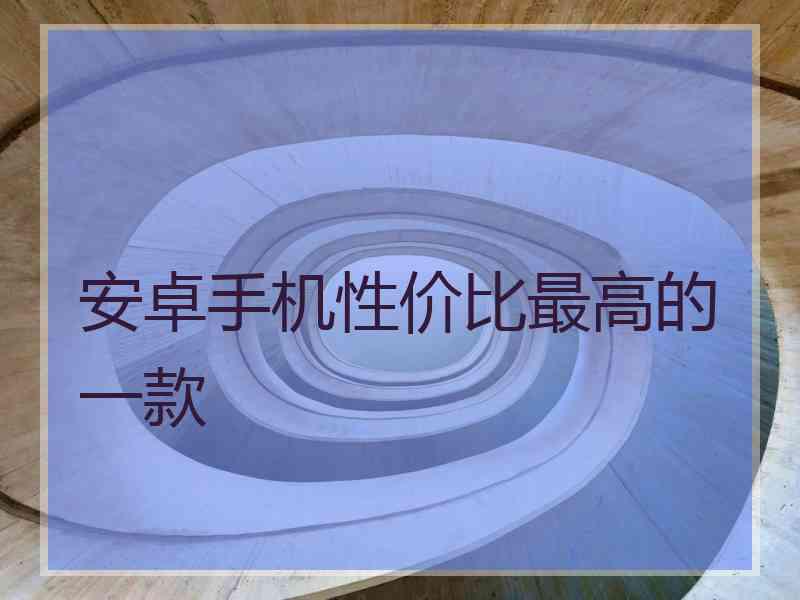 安卓手机性价比最高的一款