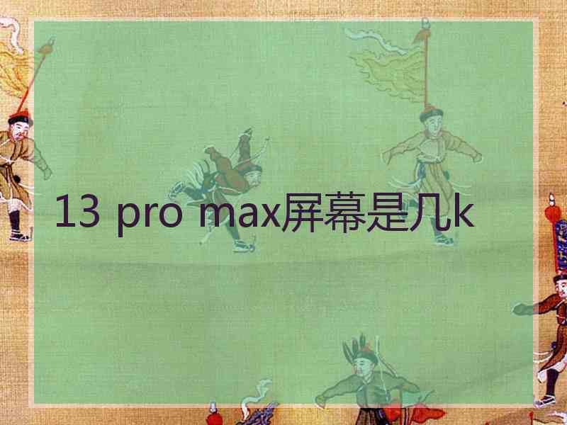 13 pro max屏幕是几k