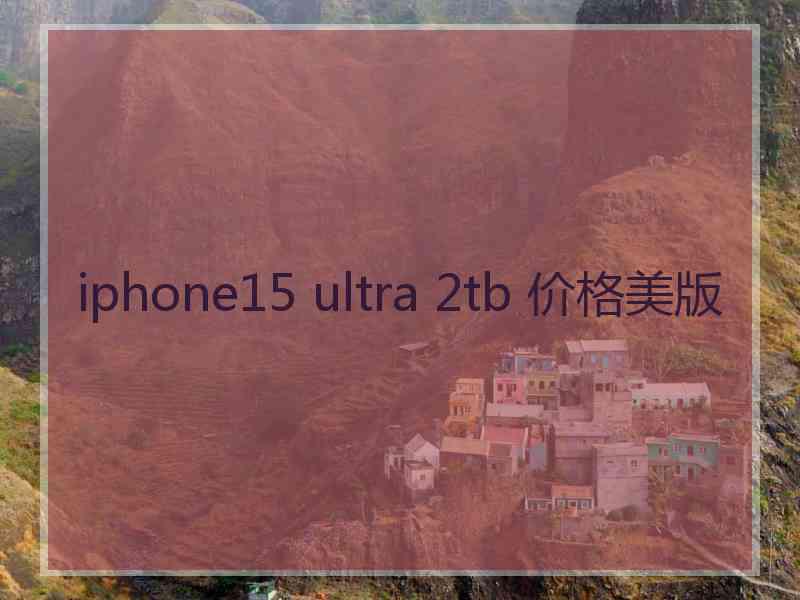 iphone15 ultra 2tb 价格美版