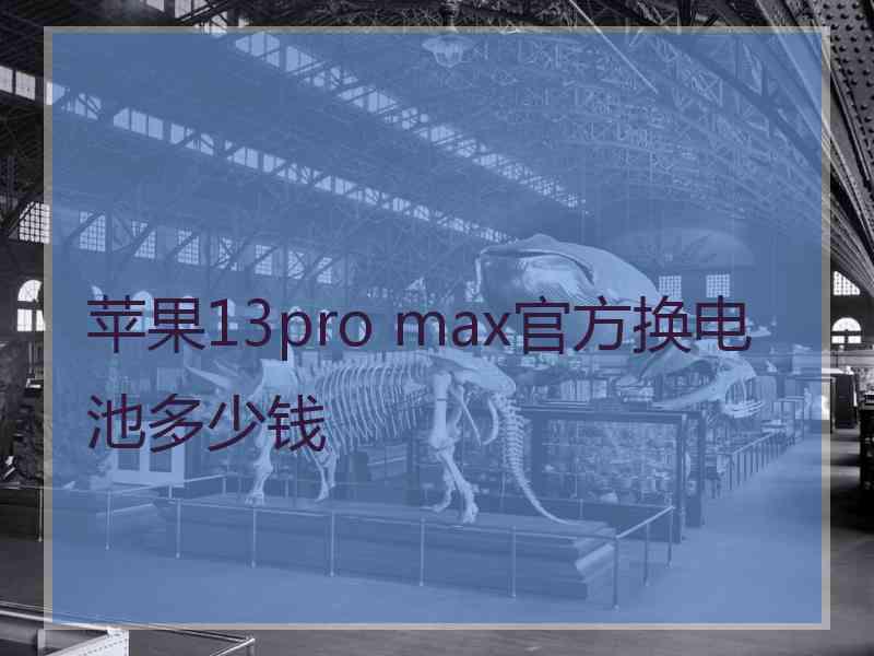 苹果13pro max官方换电池多少钱