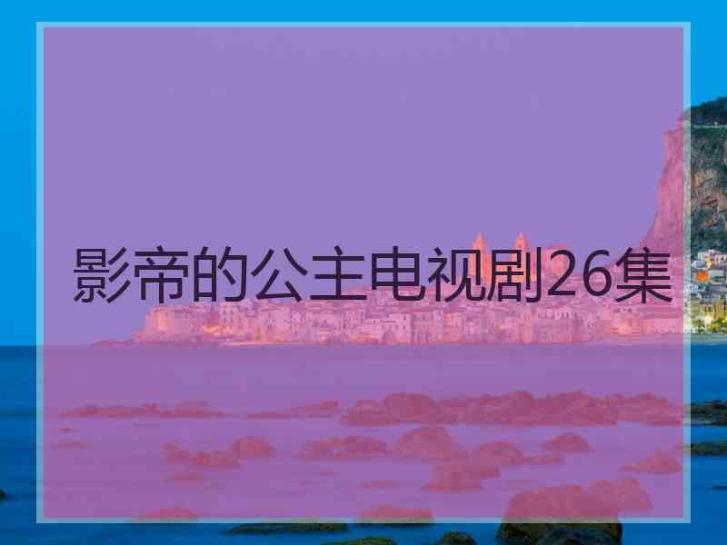 影帝的公主电视剧26集